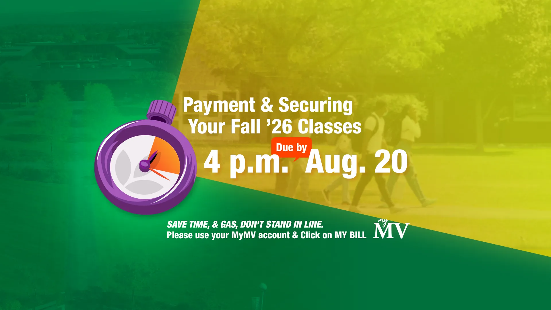 Payment and securing your Fall 2026 classes is due by 4 pm August 20. SAVE TIME, & GAS, DON’T STAND IN LINE. Use your MyMV account and click on MY BILL